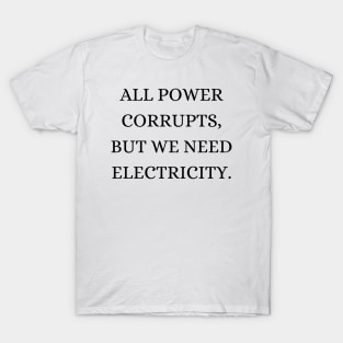 All power corrupts, but we need electricity T-Shirt